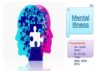 Mental
Illness
Presented By-
Ms. Ipsita
Sahu
M. Sc.(N)
Tutor
SNC, SOA
DTU
 