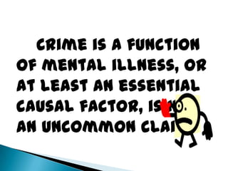 Crime is a function
of mental illness, or
at least an essential
causal factor, is not
an uncommon claim.
 