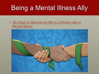 Being a Mental Illness Ally
• Six Ways to Become an Ally to a Person with a
Mental Illness
 