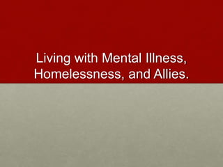 Living with Mental Illness,
Homelessness, and Allies.
 