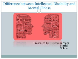 Difference between Intellectual Disability and
Mental Illness
Presented by : Neha Kardam
Smriti
Sohila
 
