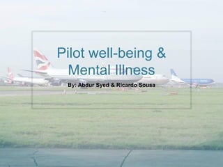 Pilot well-being &
Mental Illness
By: Abdur Syed & Ricardo Sousa
 