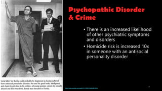 • There is an increased likelihood
of other psychiatric symptoms
and disorders
• Homicide risk is increased 10x
in someone with an antisocial
personality disorder
7
https://www.youtube.com/watch?v=1UEkH15wjNc&t=333s
 