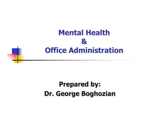 Mental Health
&
Office Administration
Prepared by:
Dr. George Boghozian
 