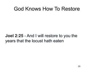 20
God Knows How To Restore
Joel 2:25 - And I will restore to you the
years that the locust hath eaten
 