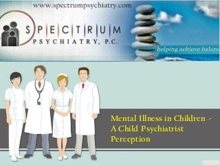 Mental Illness in Children -
A Child Psychiatrist
Perception
 