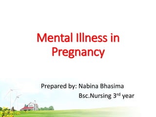 Mental Illness in
Pregnancy
Prepared by: Nabina Bhasima
Bsc.Nursing 3rd year
 