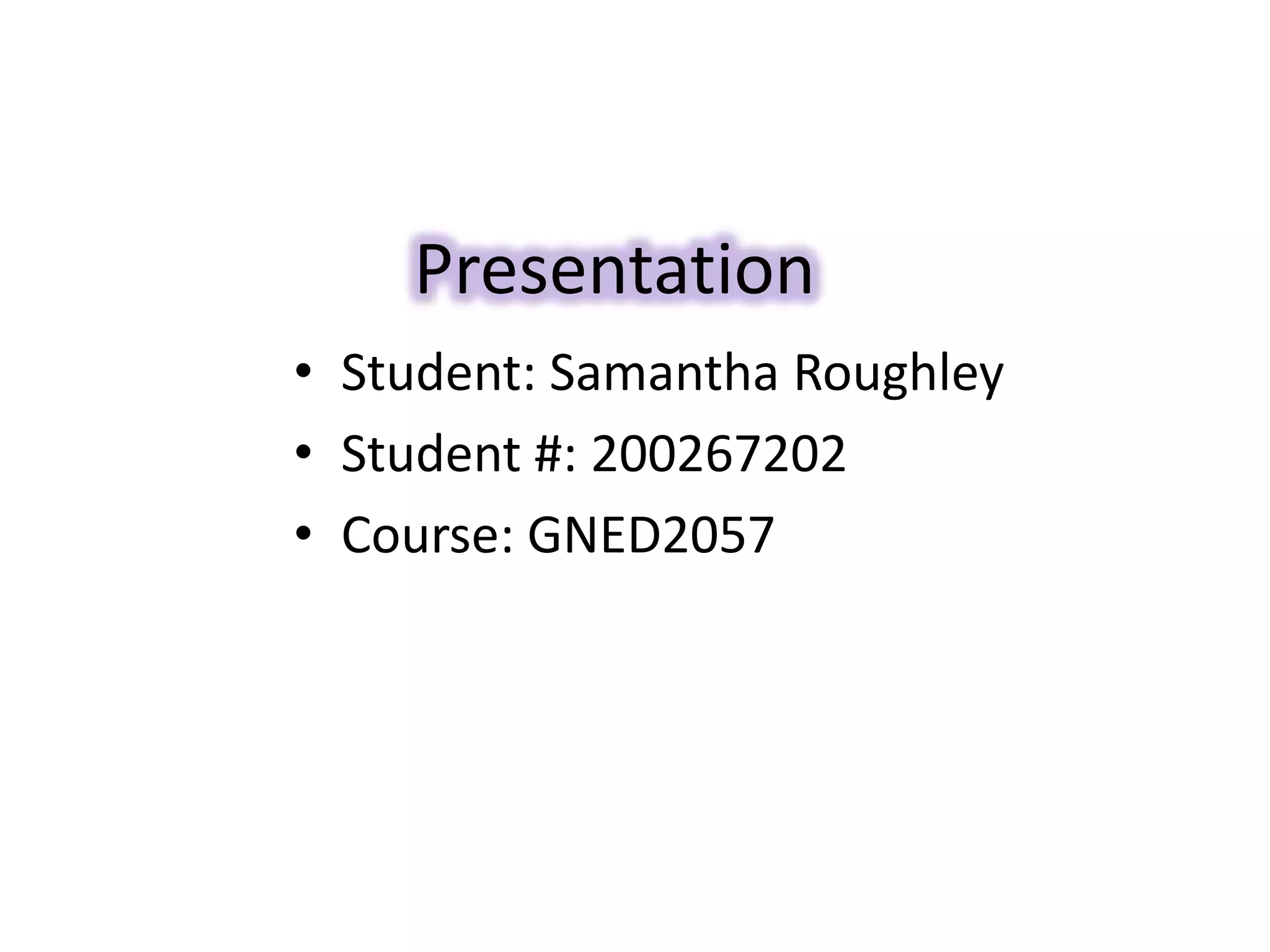 Presentation
• Student: Samantha Roughley
• Student #: 200267202
• Course: GNED2057
 