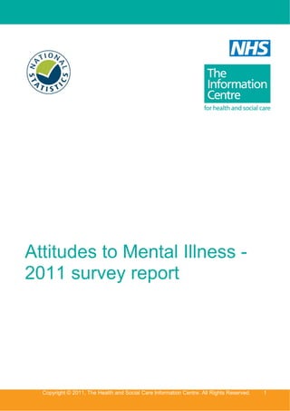 Attitudes to Mental Illness -
2011 survey report




  Copyright © 2011, The Health and Social Care Information Centre. All Rights Reserved.   1
 