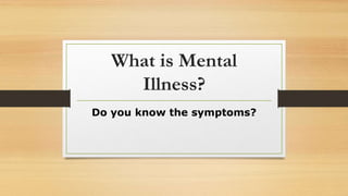 What is Mental
Illness?
Do you know the symptoms?
 
