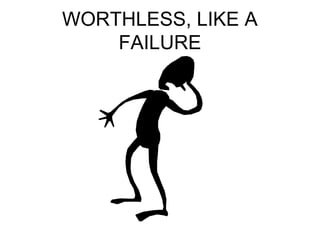 WORTHLESS, LIKE A 
FAILURE 
 
