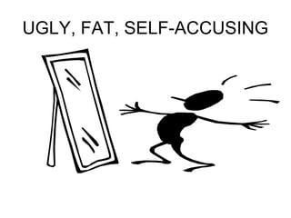 UGLY, FAT, SELF-ACCUSING 
 