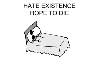 HATE EXISTENCE 
HOPE TO DIE 
 