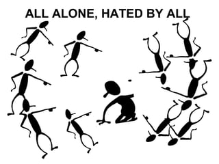 ALL ALONE, HATED BY ALL 
 