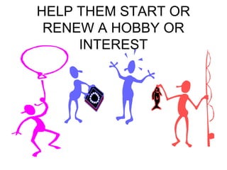 HELP THEM START OR 
RENEW A HOBBY OR 
INTEREST 
 