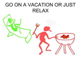 GO ON A VACATION OR JUST 
RELAX 
 