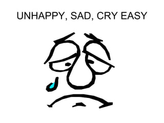 UNHAPPY, SAD, CRY EASY 
 