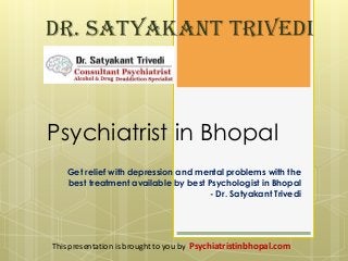 Psychiatrist in Bhopal
Get relief with depression and mental problems with the
best treatment available by best Psychologist in Bhopal
- Dr. Satyakant Trivedi
Dr. Satyakant Trivedi
This presentation is brought to you by Psychiatristinbhopal.com
 