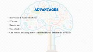 ADVANTAGES
• Innovative in many conditions
• Effective
• Easy to use
• Cost effective
• Can be used as an adjunct or independently as a treatment modality.
 