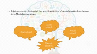 • It is important to distinguish this specific definition of mental practice from broader
term Mental preparations.
Mental
practice
Visual
stimuli
Audiovisual
Audio
stimuli
 