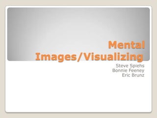 Mental Images/Visualizing	 Steve Spiehs Bonnie Feeney Eric Brunz 