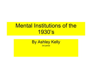 Mental Institutions of the 1930’s By Ashley Kelly 3rd period 
