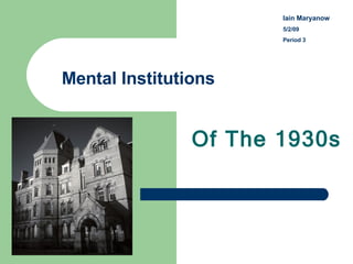 Mental Institutions Of The 1930s Iain Maryanow   5/2/09 Period 3 