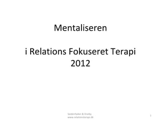 Mentaliseren

i Relations Fokuseret Terapi
            2012



          Seidenfaden & Draiby
                                   1
          www.relationsterapi.dk
 
