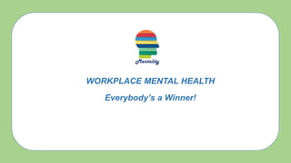 WORKPLACE MENTAL HEALTH
Everybody’s a Winner!
 