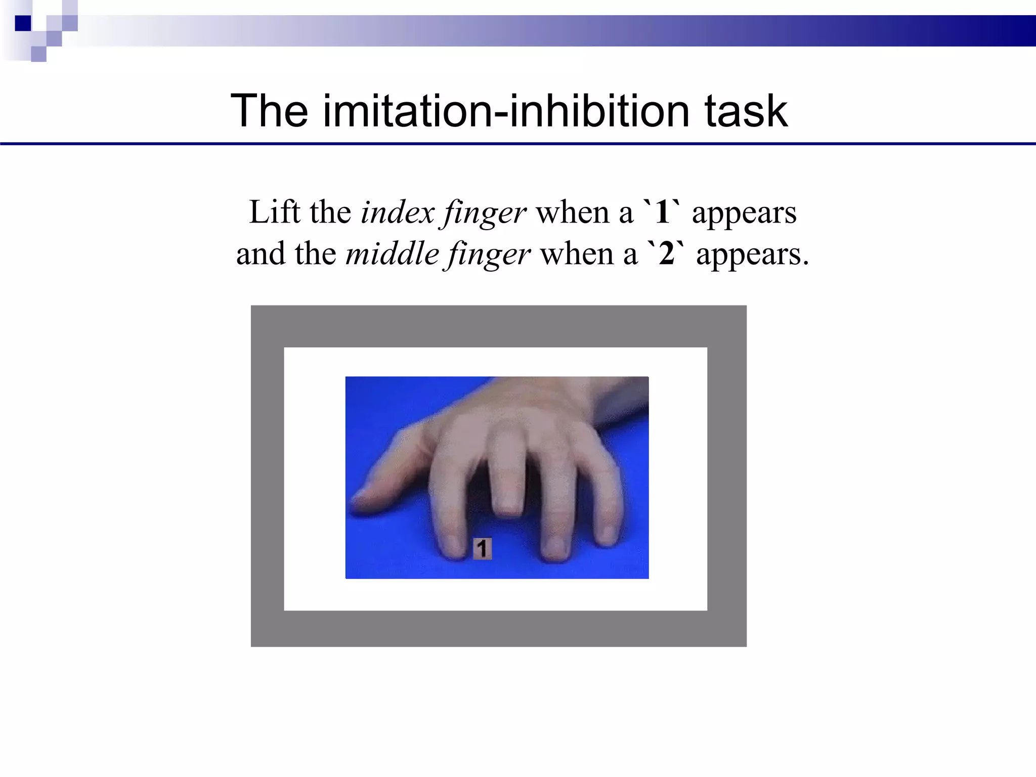 The imitation-inhibition task

 Lift the index finger when a `1` appears
and the middle finger when a `2` appears.




                 +
                 +
 