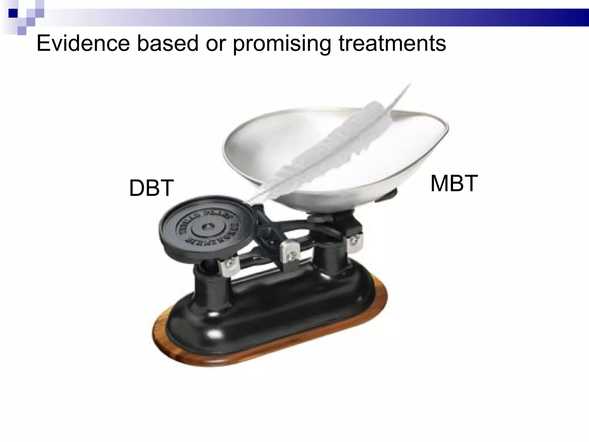 Evidence based or promising treatments
                                         SFT
                                         CAT
                                         MBT
                                         TFP
                                         DBT
                                         STEPPS



        DBT                         MBT
 