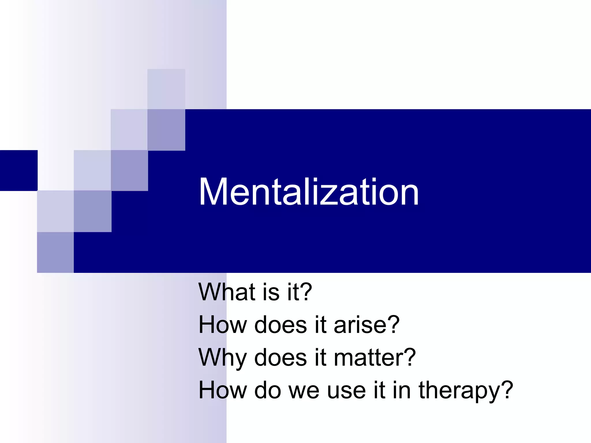 Mentalization

What is it?
How does it arise?
Why does it matter?
How do we use it in therapy?
 