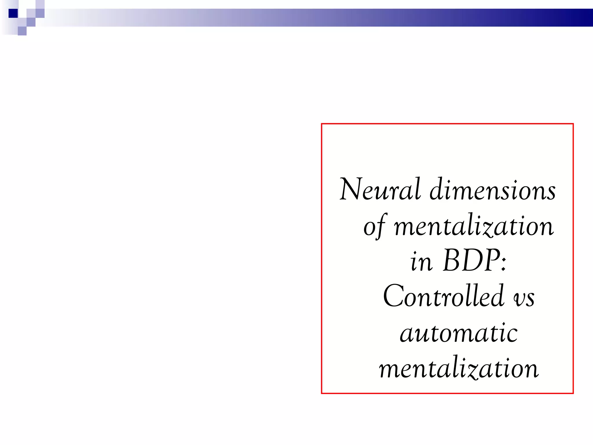 Neural dimensions
 of mentalization
     in BDP:
   Controlled vs
    automatic
  mentalization
 