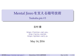 Mental Jinroを支える暗号技術
Tsukuba.pm #3
吉村 優
https://twitter.com/_yyu_
http://qiita.com/yyu
https://github.com/y-yu
May 14, 2016
吉村 優 (https://twitter.com/_yyu_) Mental Jinro を支える暗号技術 May 14, 2016 1 / 21
 