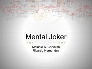 Mental Joker
Melanie S. Carvalho
Ricardo Hernandez
 