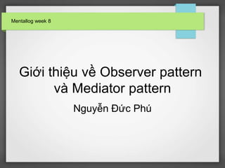 Mentallog week 8

Giới thiệu về Observer pattern
và Mediator pattern
Nguyễn Đức Phú

 