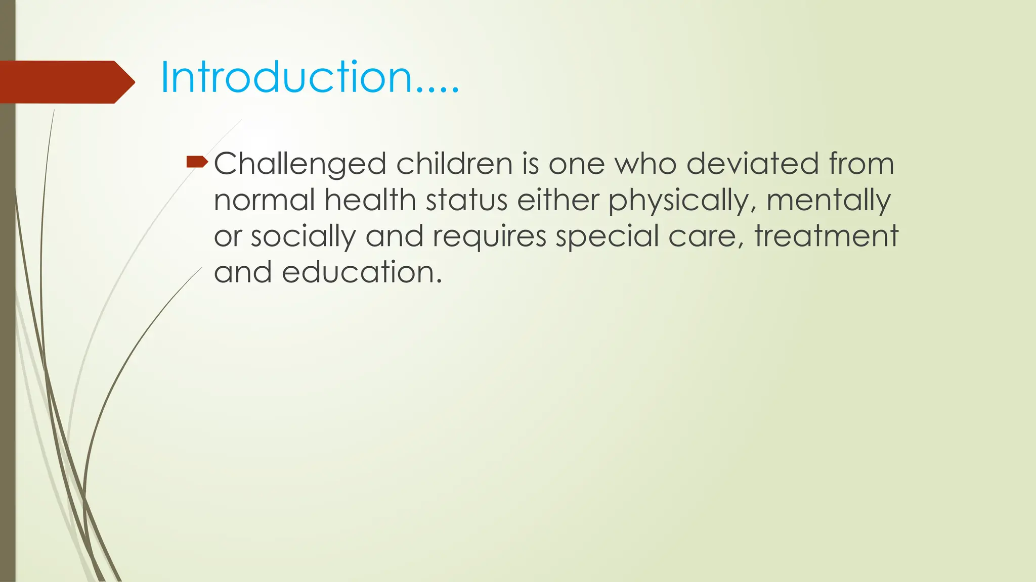 Introduction....
Challenged children is one who deviated from
normal health status either physically, mentally
or socially and requires special care, treatment
and education.
 