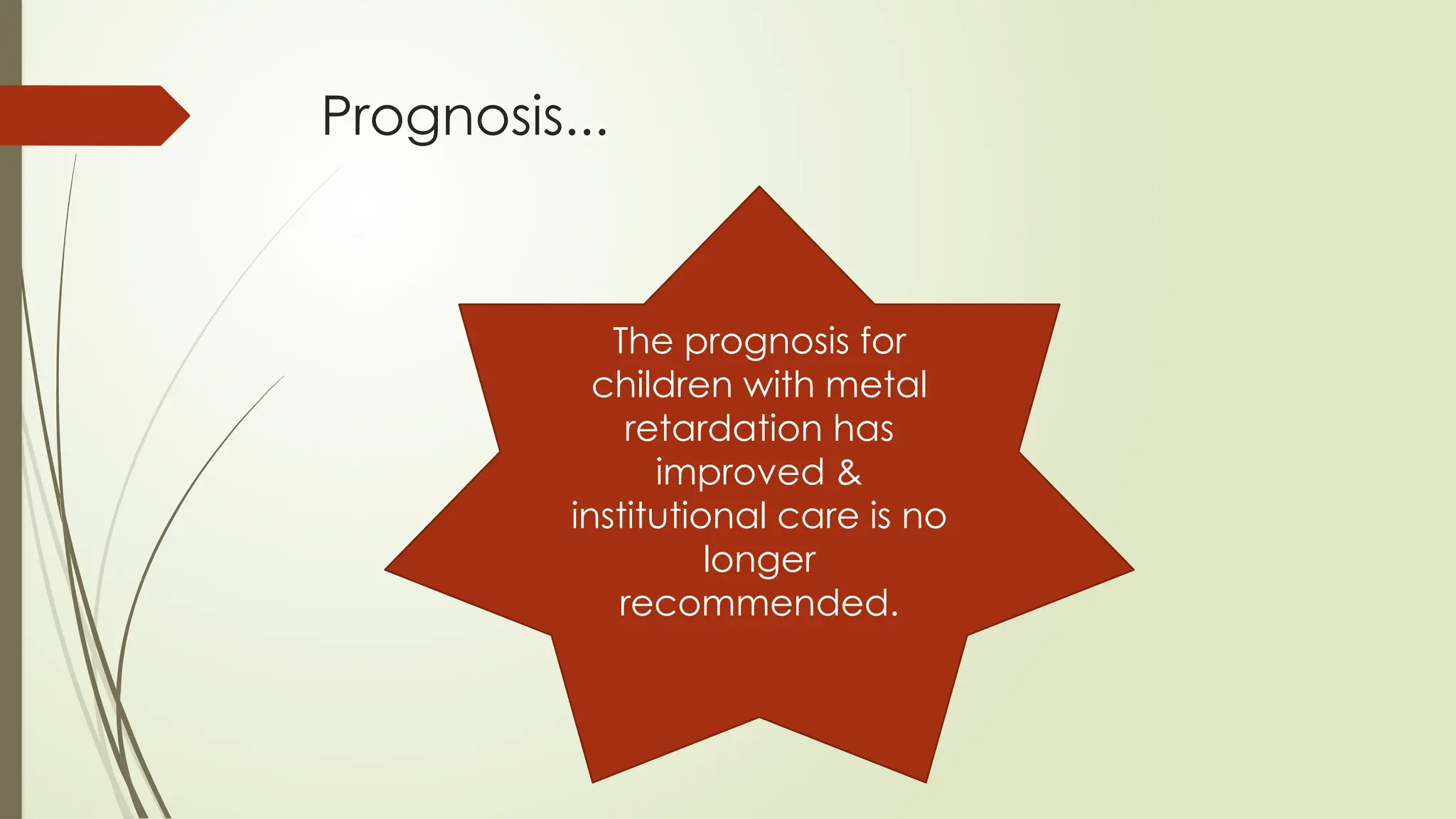 Prognosis...
The prognosis for
children with metal
retardation has
improved &
institutional care is no
longer
recommended.
 