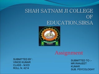 Assignment
SUBMITTED BY :
VINOD KUMAR
CLASS - M.ED
ROLL N. 4214
SUBMITTED TO :-
MR.RANJEET
KUMAR
SUB. PSYCOLOGHY
 