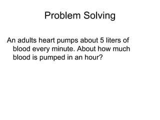 An adults heart pumps about 5 liters of blood every minute. About how much blood is pumped in an hour? Problem Solving 