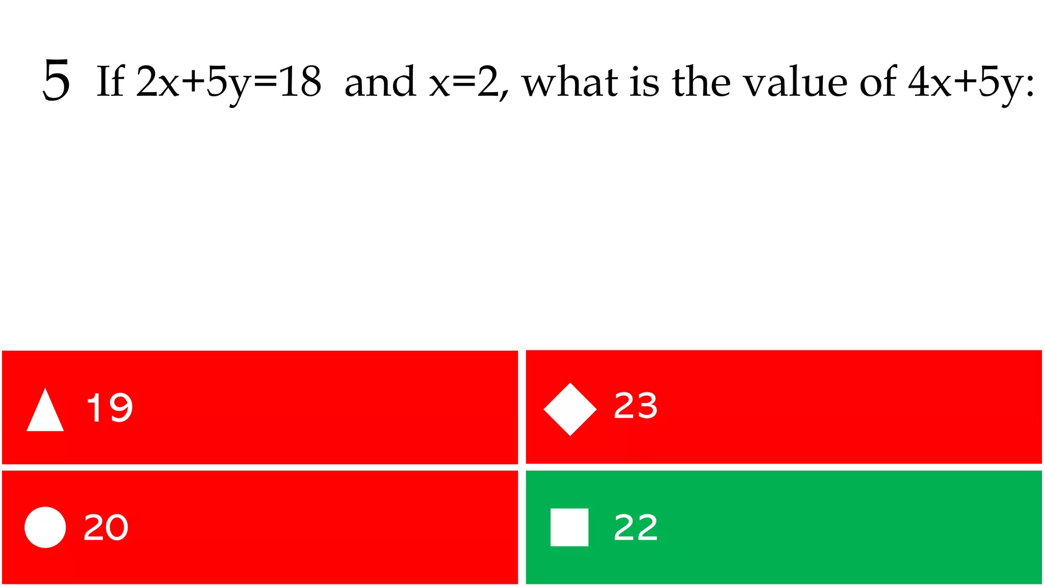 22
20
23
19
5 If 2x+5y=18 and x=2, what is the value of 4x+5y:
 