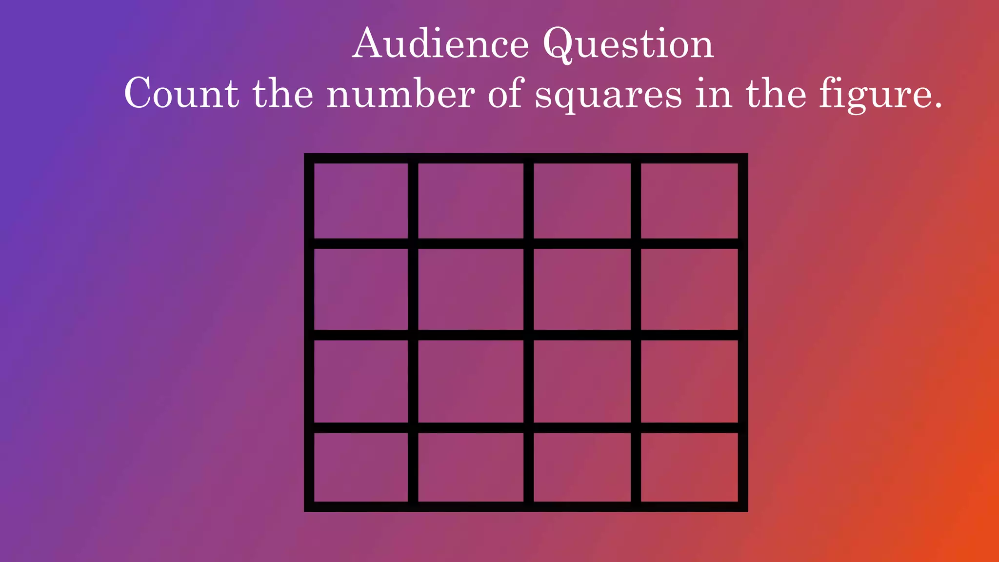 Audience Question
Count the number of squares in the figure.
 
