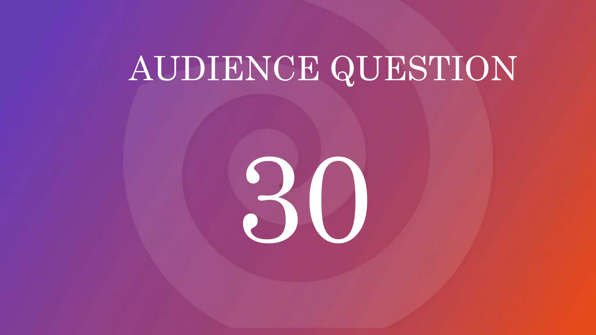 AUDIENCE QUESTION
30
 