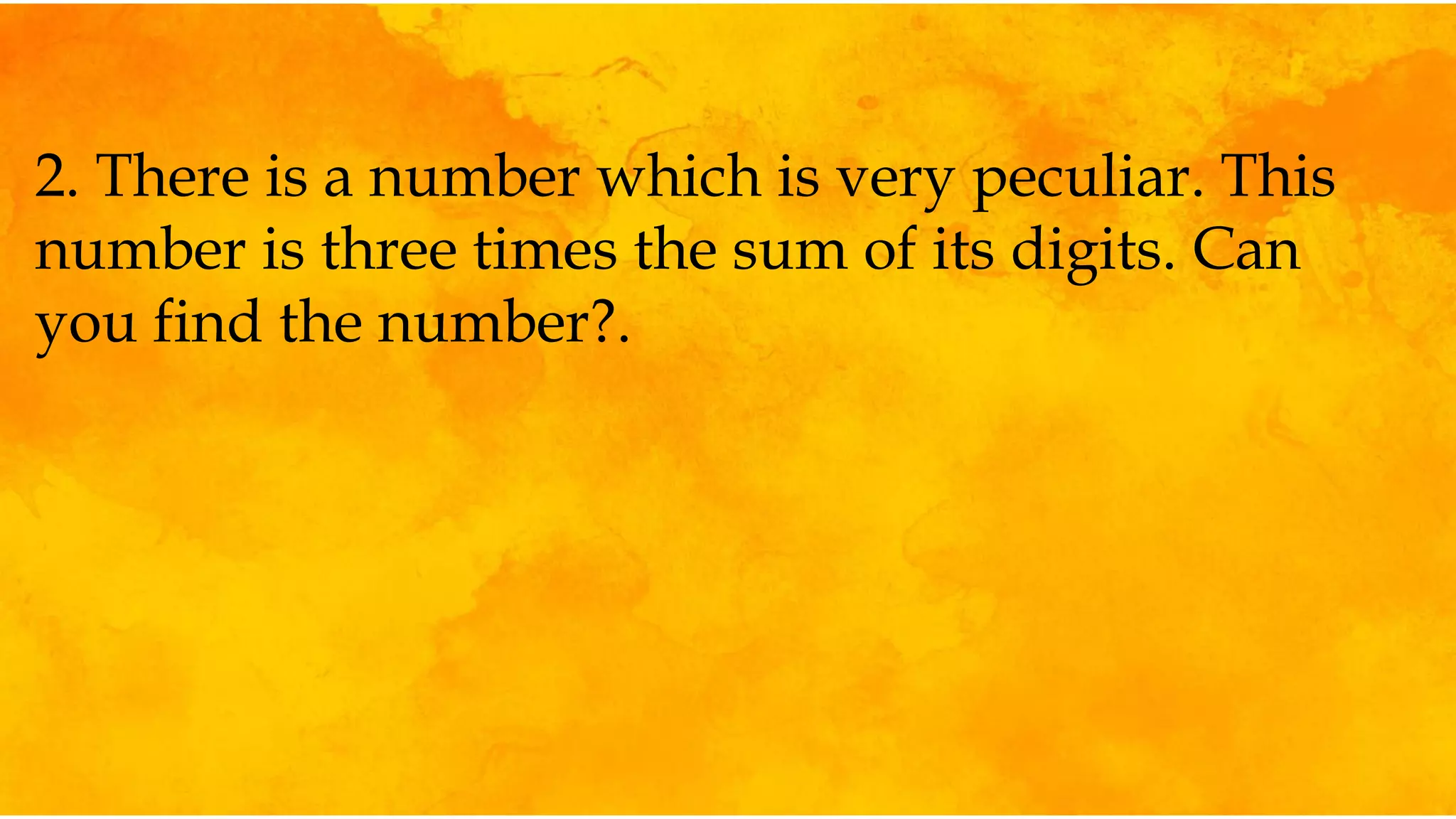 2. There is a number which is very peculiar. This
number is three times the sum of its digits. Can
you find the number?.
 