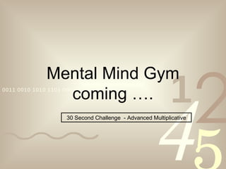 Mental Mind Gym coming …. 30 Second Challenge  - Advanced Multiplicative 