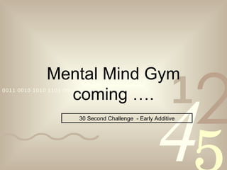Mental Mind Gym coming …. 30 Second Challenge  - Early Additive 