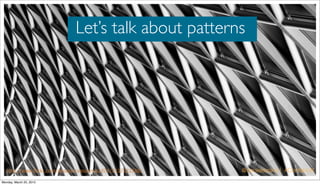 Let’s talk about patterns




   http://www.ﬂickr.com/photos/ryanprince1974/7417131586/
   http://www.ﬂickr.com/photos/rya...