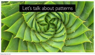 Let’s talk about patterns




    http://www.ﬂickr.com/photos/taylar/3629890327/            @danieleizans | #ConfabUK
Mond...