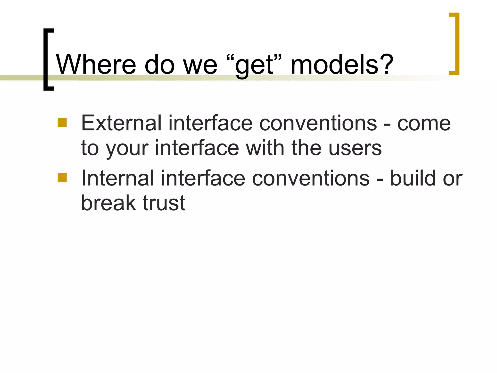 Where do we “get” models? External interface conventions - come to your interface with the users Internal interface conventions - build or break trust 