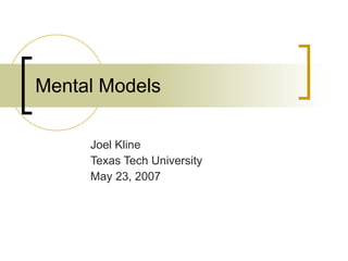 Mental Models  Joel Kline Texas Tech University May 23, 2007 